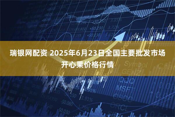 瑞银网配资 2025年6月23日全国主要批发市场开心果价格行情