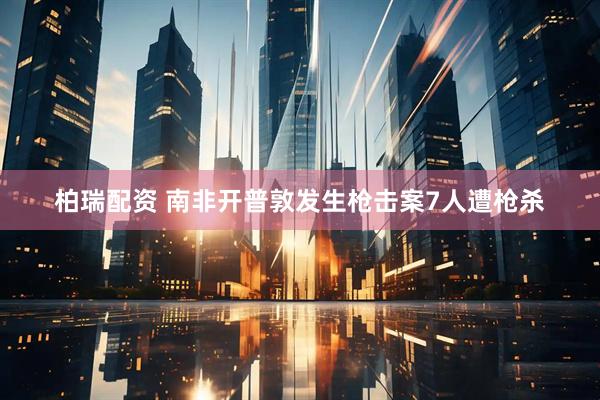 柏瑞配资 南非开普敦发生枪击案7人遭枪杀