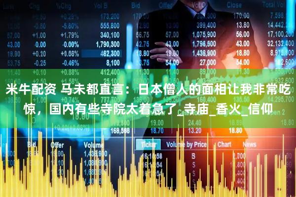 米牛配资 马未都直言：日本僧人的面相让我非常吃惊，国内有些寺院太着急了_寺庙_香火_信仰