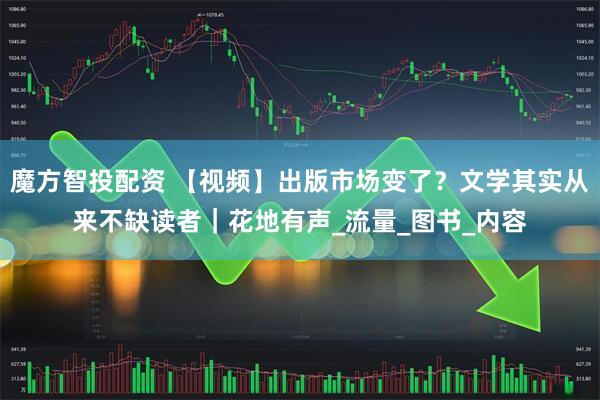 魔方智投配资 【视频】出版市场变了？文学其实从来不缺读者｜花地有声_流量_图书_内容