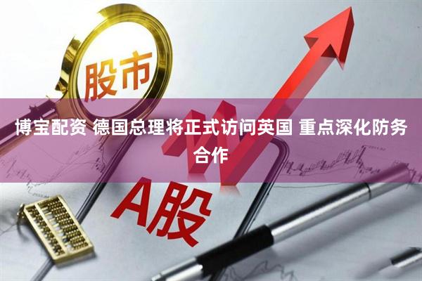 博宝配资 德国总理将正式访问英国 重点深化防务合作