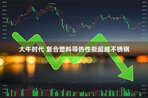 大牛时代 复合塑料导热性能超越不锈钢