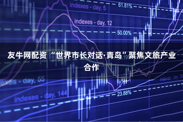 友牛网配资 “世界市长对话·青岛”聚焦文旅产业合作