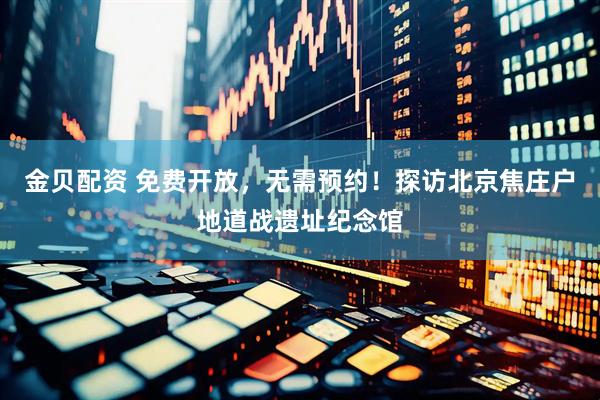 金贝配资 免费开放，无需预约！探访北京焦庄户地道战遗址纪念馆