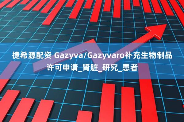 捷希源配资 Gazyva/Gazyvaro补充生物制品许可申请_肾脏_研究_患者