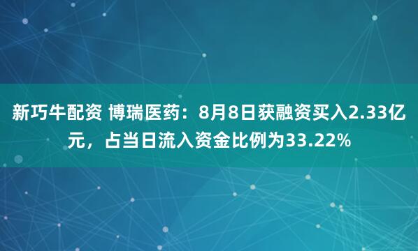 新巧牛配资 博瑞医药：8月8日获融资买入2.33亿元，占当日流入资金比例为33.22%