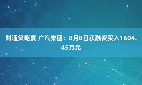 财通策略赢 广汽集团：8月8日获融资买入1604.45万元