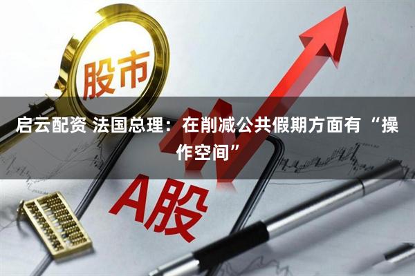 启云配资 法国总理：在削减公共假期方面有 “操作空间”